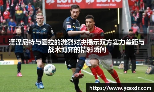 美嘉体育泽泽尼特与图拉的激烈对决揭示双方实力差距与战术博弈的精彩瞬间