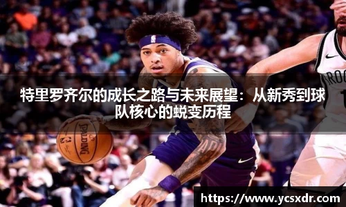 美嘉体育特里罗齐尔的成长之路与未来展望：从新秀到球队核心的蜕变历程