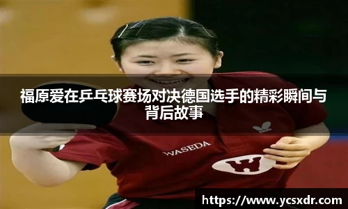 美嘉体育福原爱在乒乓球赛场对决德国选手的精彩瞬间与背后故事